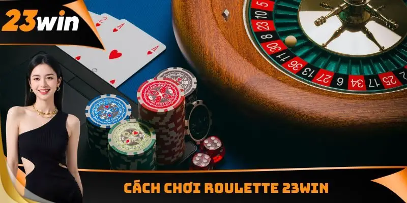 Roulette 23WIN - Vòng Quay May Mắn Đạt Chuẩn Châu Âu 2 Cách chơi Roulette 23WIN