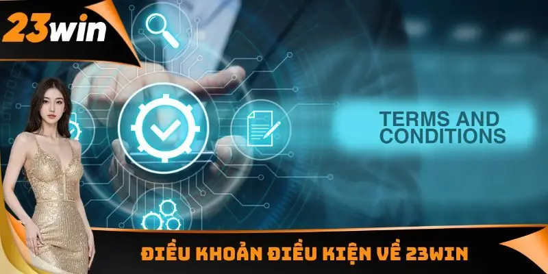 Điều Khoản Điều Kiện - Những Nội Quy Có Thể Bạn Chưa Biết 1 Điều khoản điều kiện về 23WIN