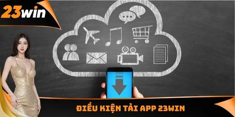 Tải App 23WIN - Cá Cược Đơn Giản Tại Hệ Điều Hành iOS Và Android 3 Điều kiện tải App 23WIN