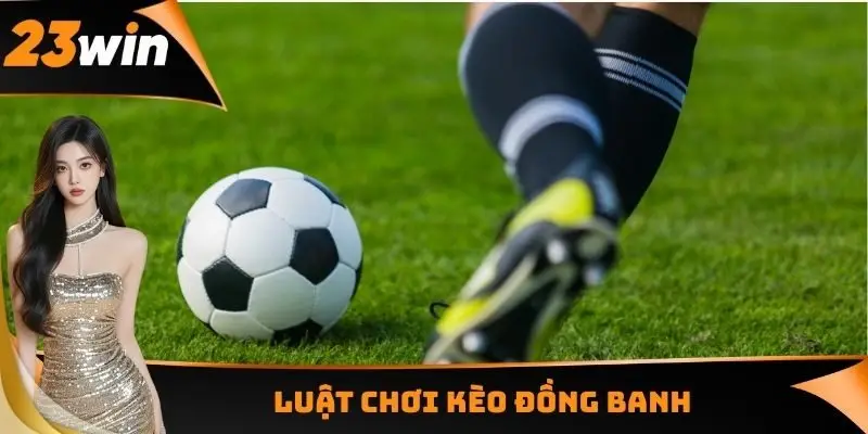 Kèo Đồng Banh - Sự Công Bằng Giữa Các Đội Tuyển Tham Gia 2 Luật chơi kèo đồng banh