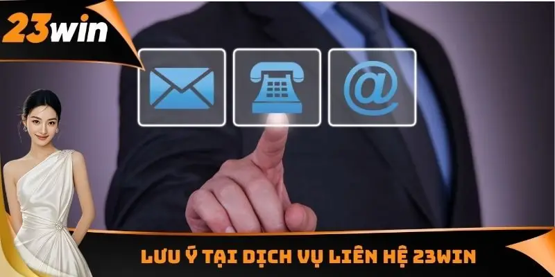 Liên Hệ 23WIN - Hỗ Trợ Giải Quyết Mọi Vấn Đề Trong 2 - 3 Phút 3 Lưu ý tại dịch vụ liên hệ 23WIN