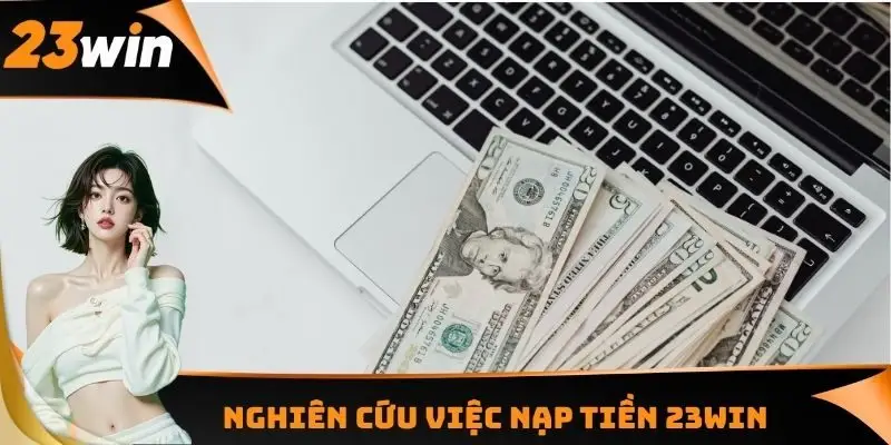 Nạp Tiền 23WIN - Nghiên Cứu Về Điều Kiện Thanh Toán Chi Tiết 2 Nghiên cứu việc nạp tiền 23WIN