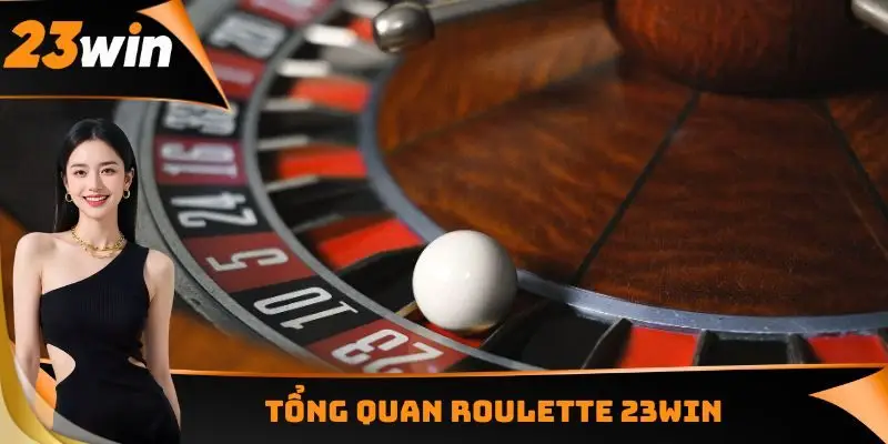 Roulette 23WIN - Vòng Quay May Mắn Đạt Chuẩn Châu Âu 1 Tổng quan Roulette 23WIN