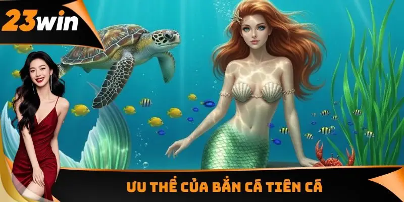 Bắn Cá Tiên Cá - Săn Thưởng Kết Hợp Mỹ Nhân Ngư Độc Đáo 1 Ưu thế của Bắn cá Tiên Cá
